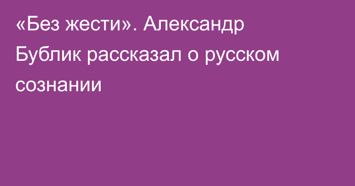 «Без жести». Александр Бублик рассказал о русском сознании