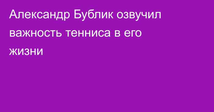 Александр Бублик озвучил важность тенниса в его жизни