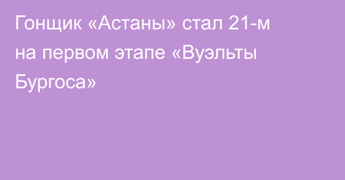Гонщик «Астаны» стал 21-м на первом этапе «Вуэльты Бургоса»