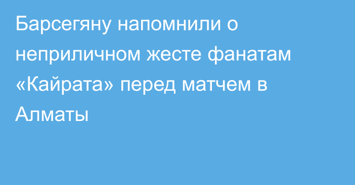 Барсегяну напомнили о неприличном жесте фанатам «Кайрата» перед матчем в Алматы