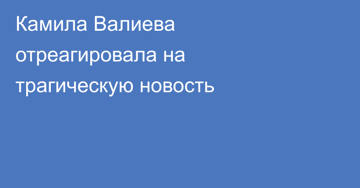 Камила Валиева отреагировала на трагическую новость