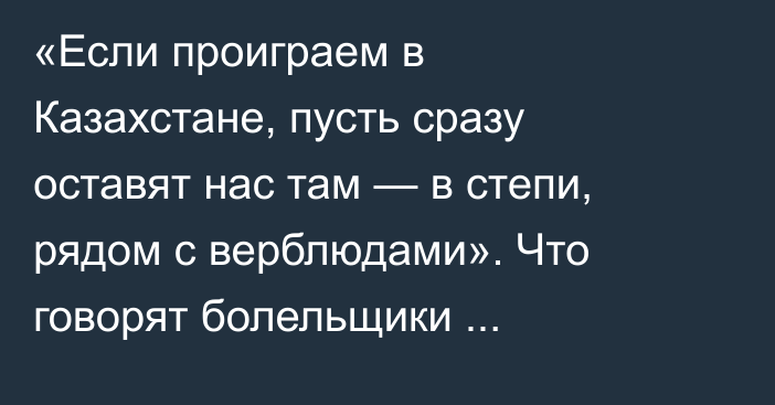 «Если проиграем в Казахстане, пусть сразу оставят нас там — в степи, рядом с верблюдами». Что говорят болельщики «Селтика» и «Бешикташа» после попадания на казахстанские клубы?