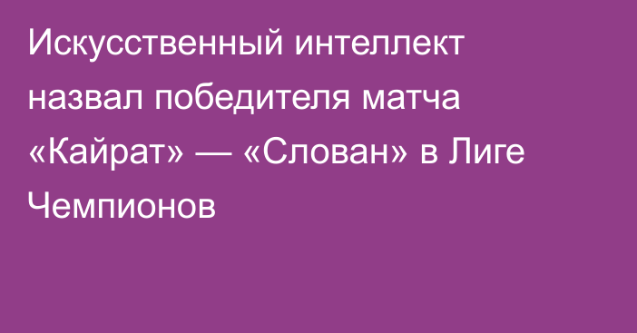 Искусственный интеллект назвал победителя матча «Кайрат» — «Слован» в Лиге Чемпионов