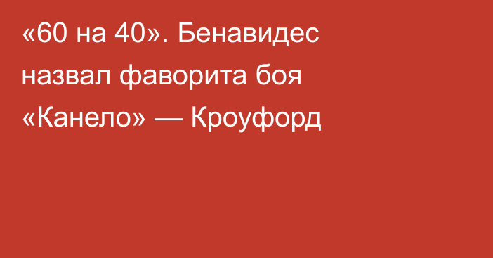 «60 на 40». Бенавидес назвал фаворита боя «Канело» — Кроуфорд