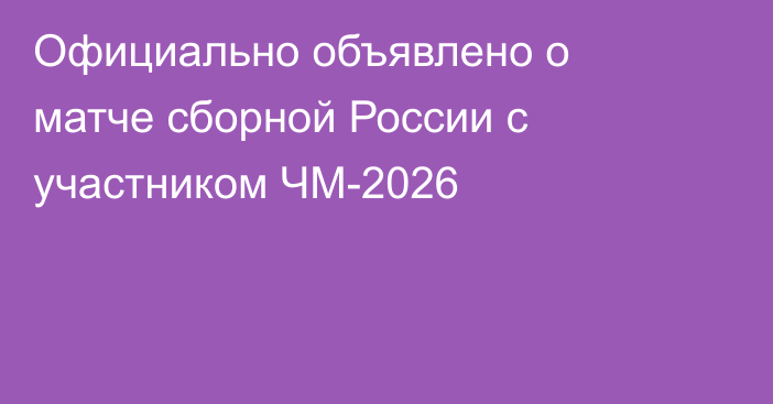 Официально объявлено о матче сборной России с участником ЧМ-2026