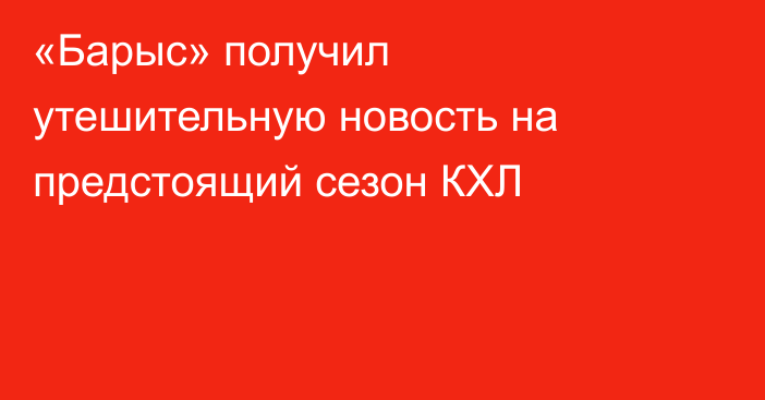 «Барыс» получил утешительную новость на предстоящий сезон КХЛ