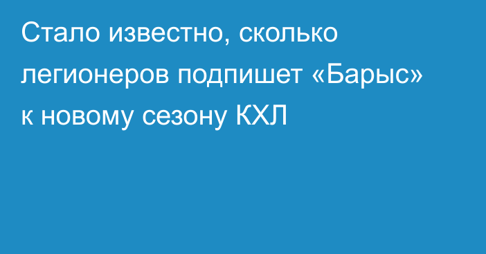 Стало известно, сколько легионеров подпишет «Барыс» к новому сезону КХЛ