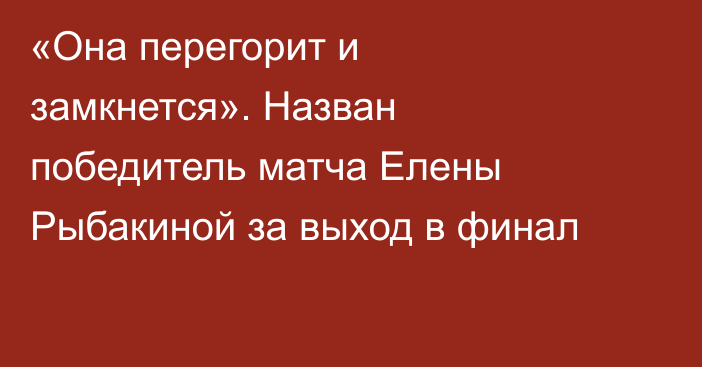 «Она перегорит и замкнется». Назван победитель матча Елены Рыбакиной за выход в финал
