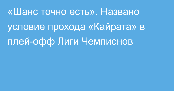 «Шанс точно есть». Названо условие прохода «Кайрата» в плей-офф Лиги Чемпионов