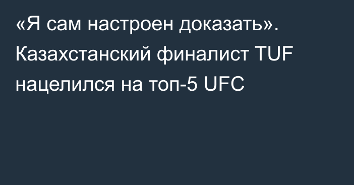 «Я сам настроен доказать». Казахстанский финалист TUF нацелился на топ-5 UFC