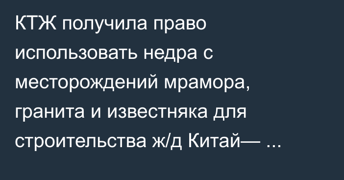 КТЖ получила право использовать недра с месторождений мрамора, гранита и известняка для строительства ж/д Китай— Кыргызстан—Узбекистан. Подробности