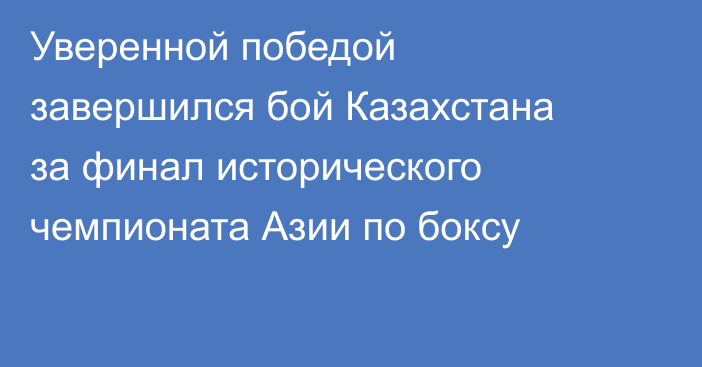 Уверенной победой завершился бой Казахстана за финал исторического чемпионата Азии по боксу