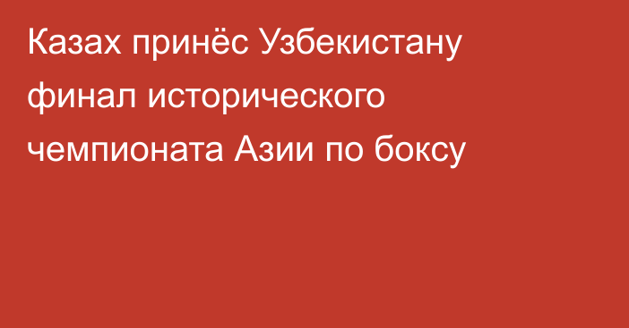 Казах принёс Узбекистану финал исторического чемпионата Азии по боксу
