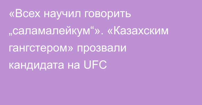 «Всех научил говорить „саламалейкум“». «Казахским гангстером» прозвали кандидата на UFC