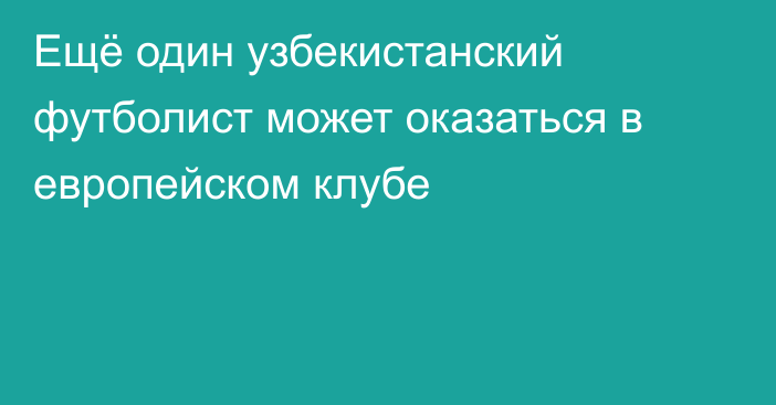 Ещё один узбекистанский футболист может оказаться в европейском клубе