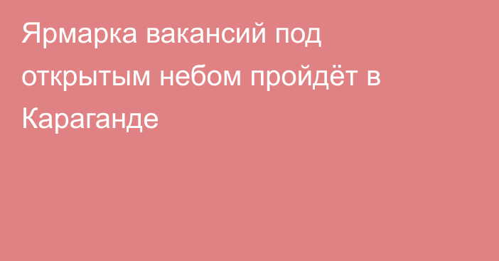 Ярмарка вакансий под открытым небом пройдёт в Караганде