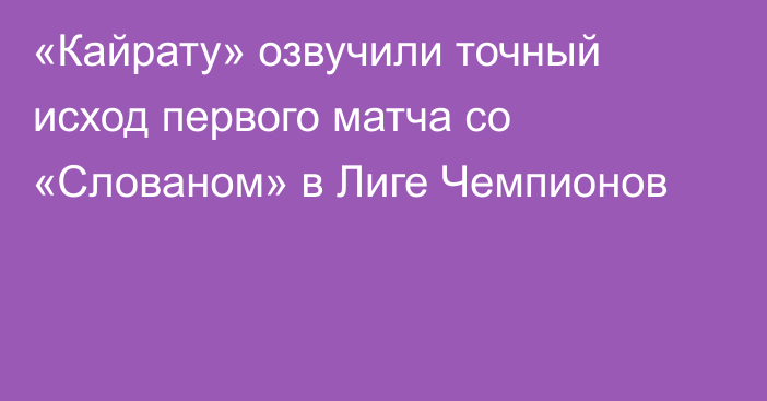 «Кайрату» озвучили точный исход первого матча со «Слованом» в Лиге Чемпионов