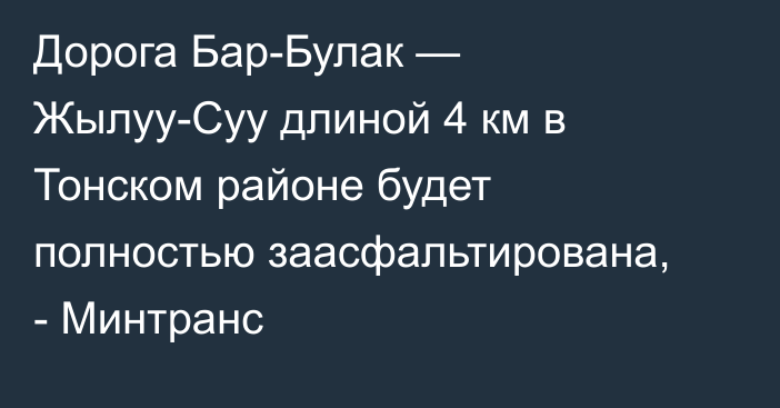 Дорога Бар-Булак — Жылуу-Суу длиной 4 км в Тонском районе будет полностью заасфальтирована, - Минтранс