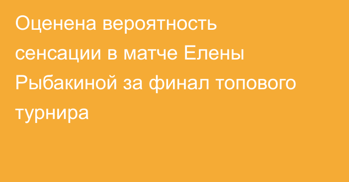 Оценена вероятность сенсации в матче Елены Рыбакиной за финал топового турнира