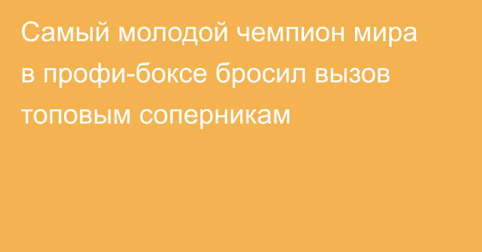 Самый молодой чемпион мира в профи-боксе бросил вызов топовым соперникам