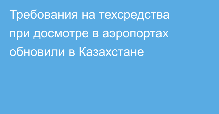 Требования на техсредства при досмотре в аэропортах обновили в Казахстане