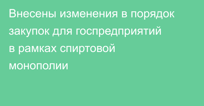 Внесены изменения в порядок закупок для госпредприятий в рамках спиртовой монополии
