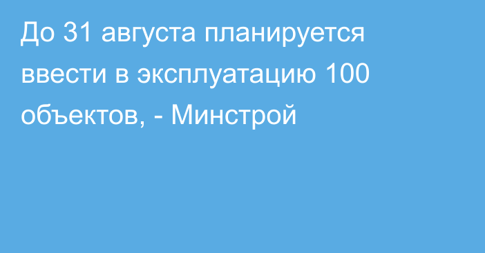 До 31 августа планируется ввести в эксплуатацию 100 объектов, - Минстрой