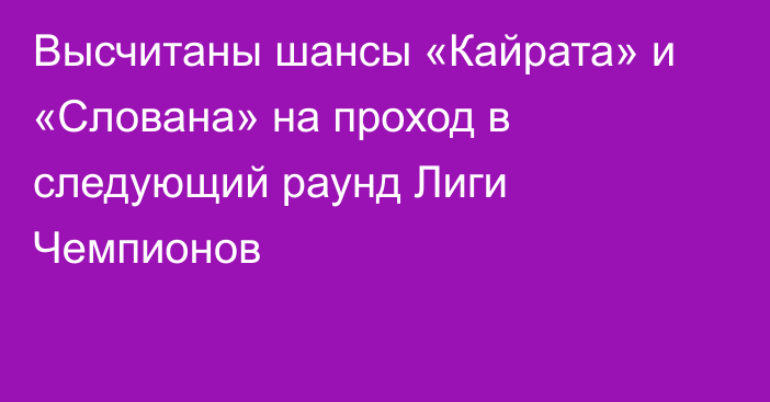 Высчитаны шансы «Кайрата» и «Слована» на проход в следующий раунд Лиги Чемпионов