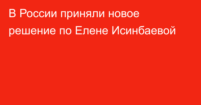 В России приняли новое решение по Елене Исинбаевой