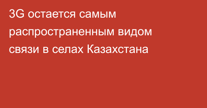 3G остается самым распространенным видом связи в селах Казахстана