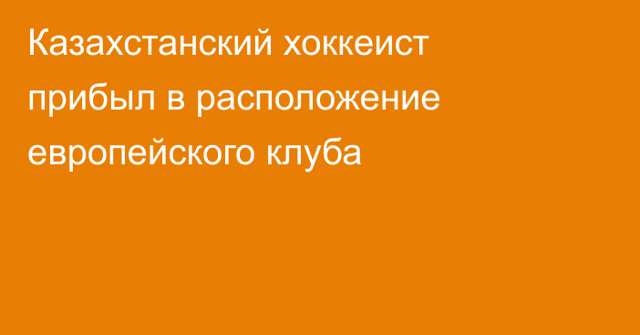 Казахстанский хоккеист прибыл в расположение европейского клуба