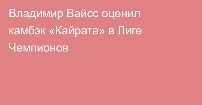 Владимир Вайсс оценил камбэк «Кайрата» в Лиге Чемпионов