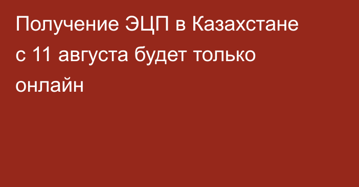 Получение ЭЦП в Казахстане с 11 августа будет только онлайн