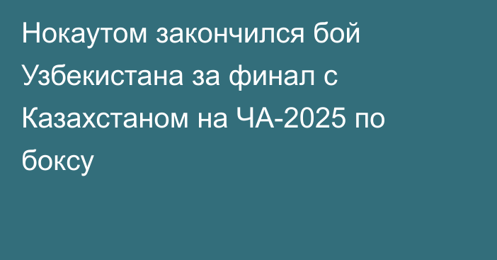Нокаутом закончился бой Узбекистана за финал с Казахстаном на ЧА-2025 по боксу