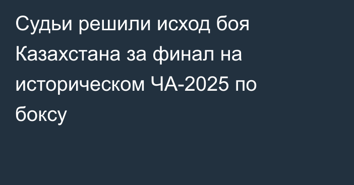 Судьи решили исход боя Казахстана за финал на историческом ЧА-2025 по боксу