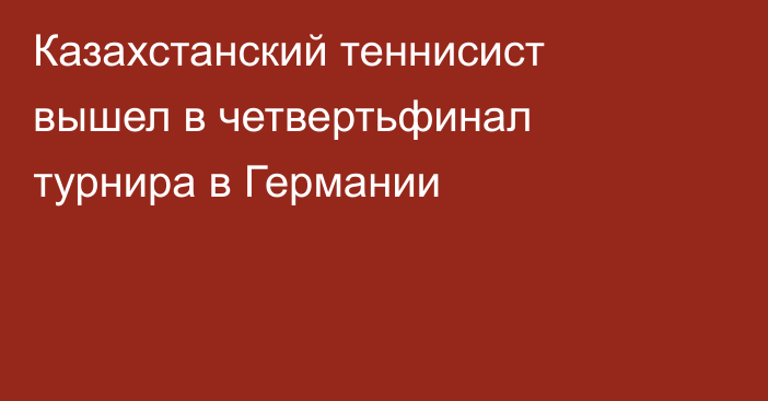 Казахстанский теннисист вышел в четвертьфинал турнира в Германии