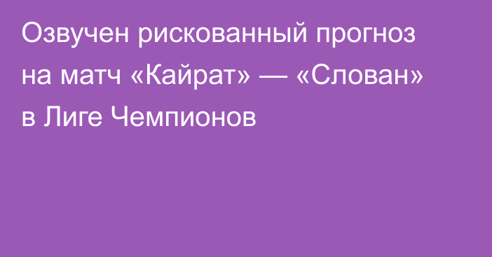 Озвучен рискованный прогноз на матч «Кайрат» — «Слован» в Лиге Чемпионов