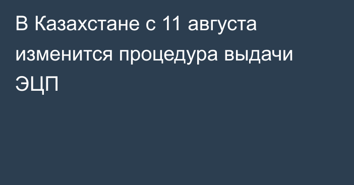 В Казахстане с 11 августа изменится процедура выдачи ЭЦП