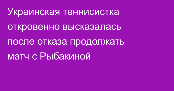 Украинская теннисистка откровенно высказалась после отказа продолжать матч с Рыбакиной