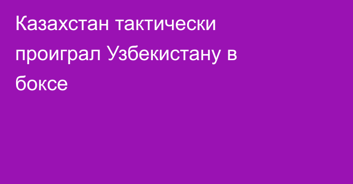 Казахстан тактически проиграл Узбекистану в боксе
