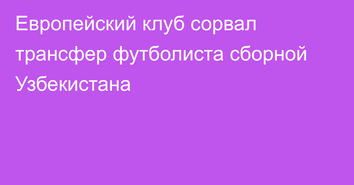 Европейский клуб сорвал трансфер футболиста сборной Узбекистана