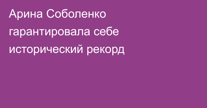 Арина Соболенко гарантировала себе исторический рекорд