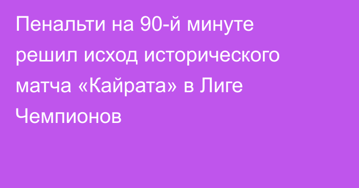 Пенальти на 90-й минуте решил исход исторического матча «Кайрата» в Лиге Чемпионов