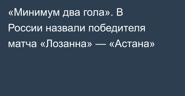 «Минимум два гола». В России назвали победителя матча «Лозанна» — «Астана»
