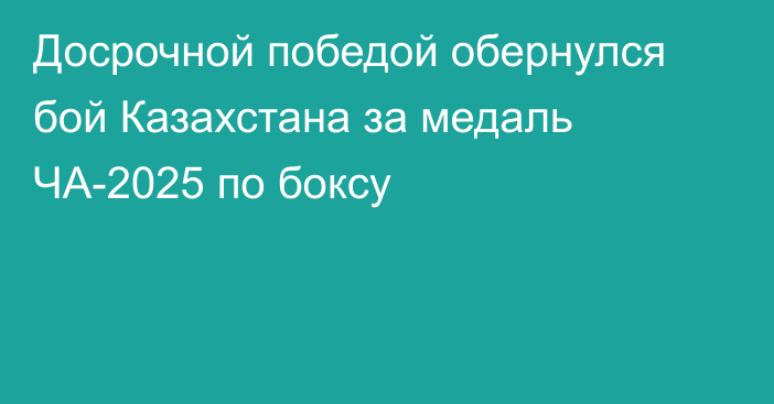 Досрочной победой обернулся бой Казахстана за медаль ЧА-2025 по боксу