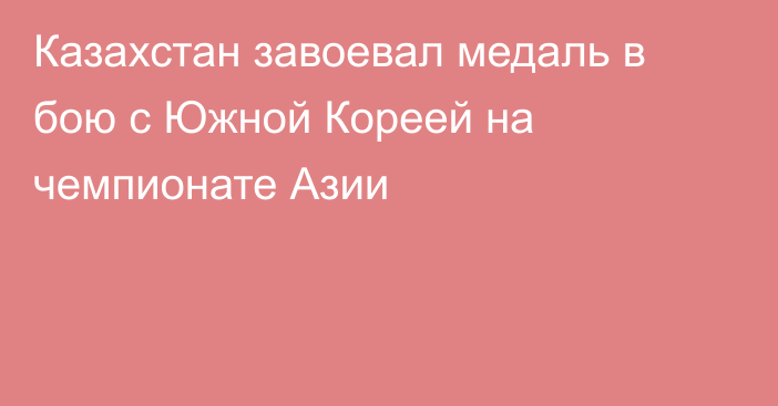 Казахстан завоевал медаль в бою с Южной Кореей на чемпионате Азии