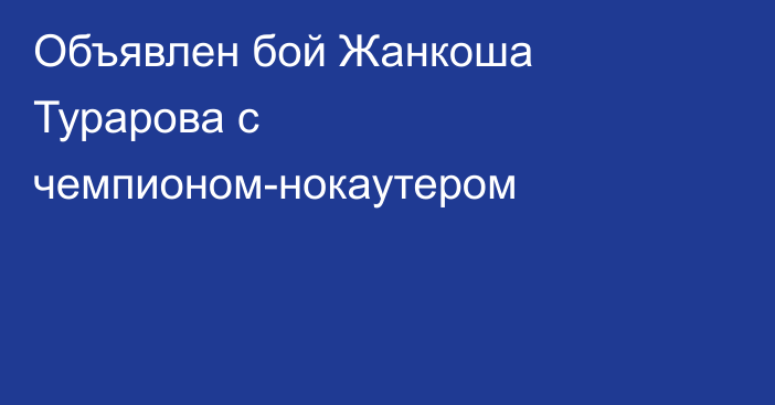 Объявлен бой Жанкоша Турарова с чемпионом-нокаутером