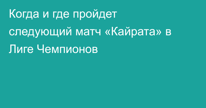 Когда и где пройдет следующий матч «Кайрата» в Лиге Чемпионов