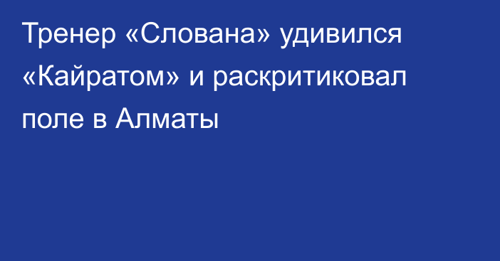 Тренер «Слована» удивился «Кайратом» и раскритиковал поле в Алматы
