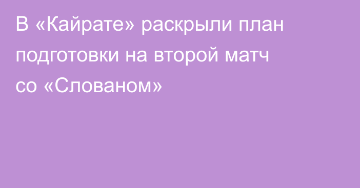 В «Кайрате» раскрыли план подготовки на второй матч со «Слованом»